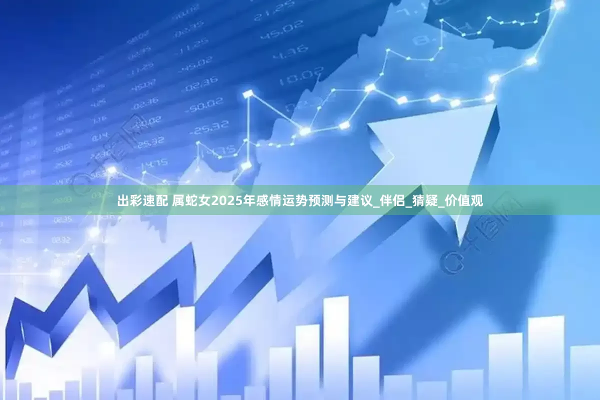 出彩速配 属蛇女2025年感情运势预测与建议_伴侣_猜疑_价值观