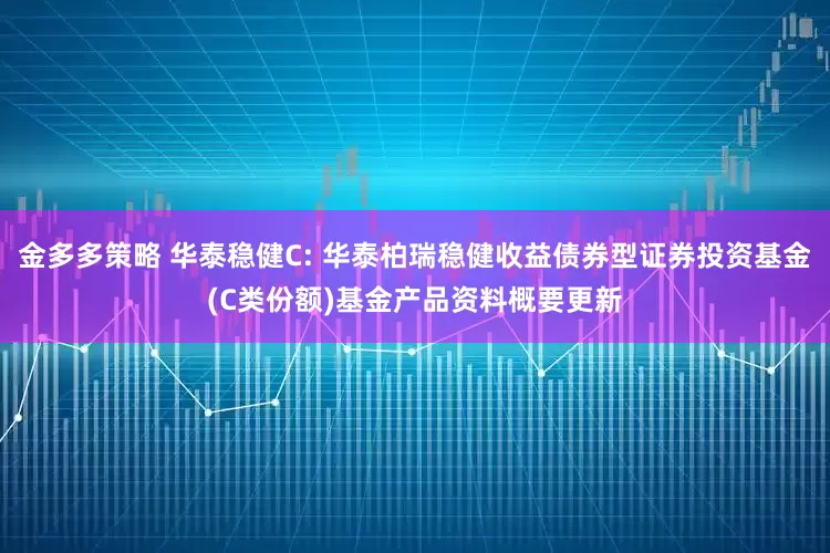 金多多策略 华泰稳健C: 华泰柏瑞稳健收益债券型证券投资基金(C类份额)基金产品资料概要更新