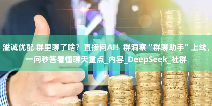 溢诚优配 群里聊了啥？直接问AI！群洞察“群聊助手”上线，一问秒答看懂聊天重点_内容_DeepSeek_社群