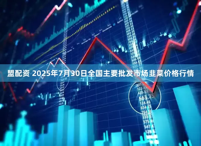 盟配资 2025年7月30日全国主要批发市场韭菜价格行情