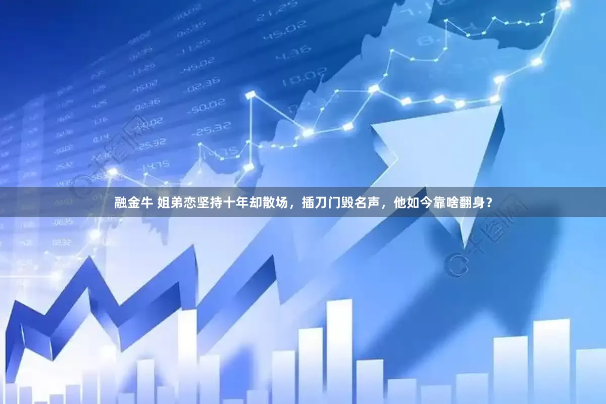 融金牛 姐弟恋坚持十年却散场，插刀门毁名声，他如今靠啥翻身？