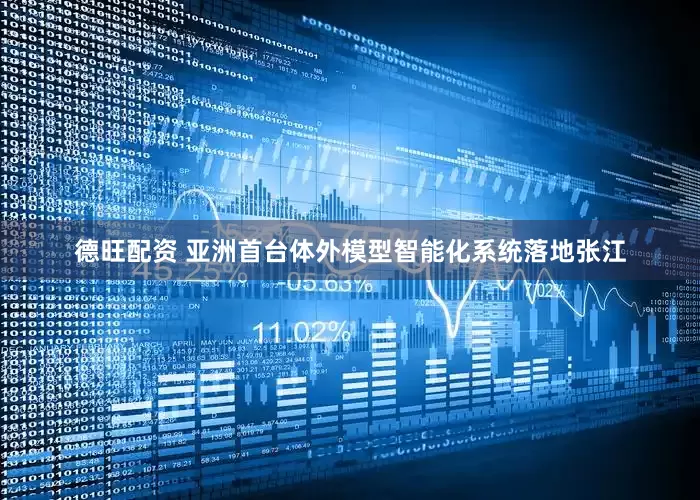 德旺配资 亚洲首台体外模型智能化系统落地张江
