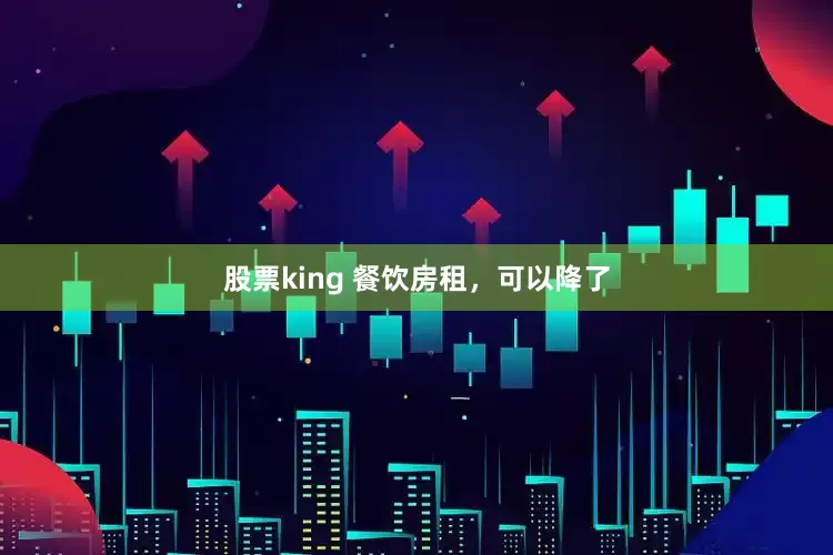 股票king 餐饮房租，可以降了