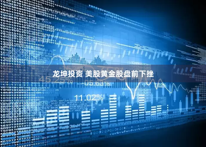龙坤投资 美股黄金股盘前下挫
