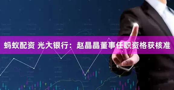 蚂蚁配资 光大银行：赵晶晶董事任职资格获核准