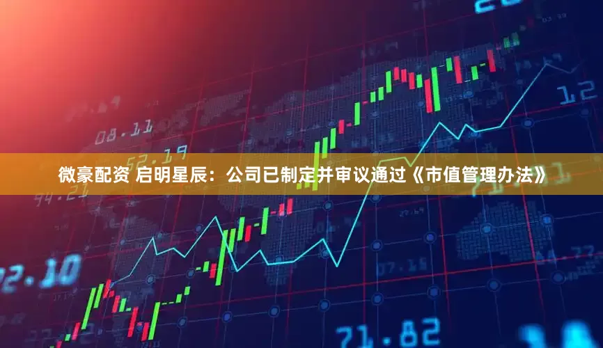 微豪配资 启明星辰：公司已制定并审议通过《市值管理办法》